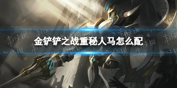《金铲铲之战》重秘人马怎么配 重秘人马阵容搭配推荐
