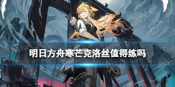 《明日方舟》寒芒克洛丝值得练吗 五星狙击干员异格克洛丝专精推荐