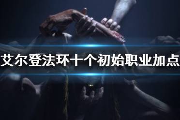 《艾尔登法环》初始职业如何加点