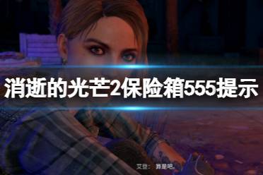 《消逝的光芒2》保险箱密码555是什么