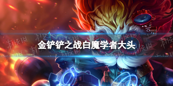 《金铲铲之战》学者白魔阵容攻略 白魔学者大头阵容怎么玩