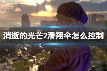 《消逝的光芒2》滑翔伞怎么用