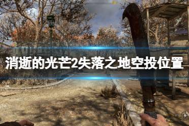《消逝的光芒2》失落之地空投点在哪