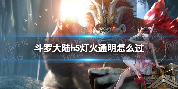 《斗罗大陆》灯火通明怎么过 灯火通明玩法技巧