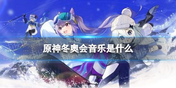 《原神手游》冬奥会音乐是什么 原神参与冬奥会音乐库组建