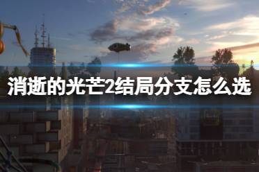《消逝的光芒2》结局分支怎么选