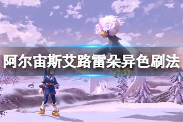 《宝可梦传说阿尔宙斯》艾路雷朵异色怎么刷