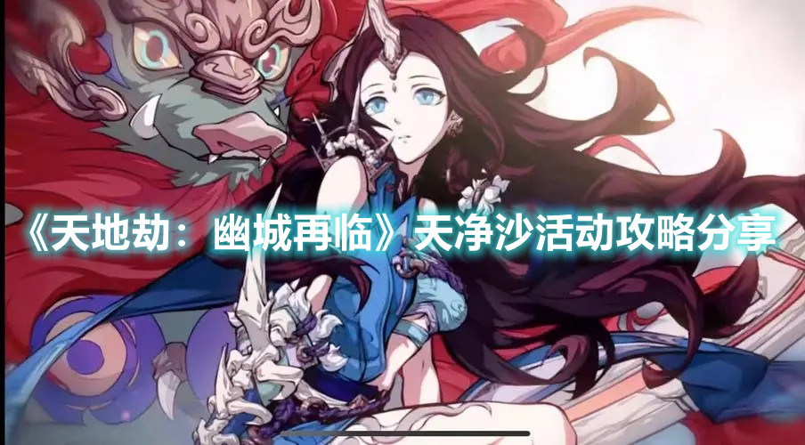 《天地劫：幽城再临》天净沙活动攻略分享