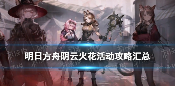 《明日方舟》阴云火花攻略汇总 阴云火花活动关卡打法攻略