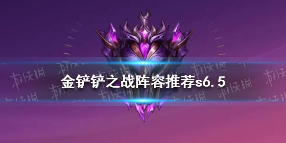 《金铲铲之战》阵容推荐s6.5 s6.5最强阵容