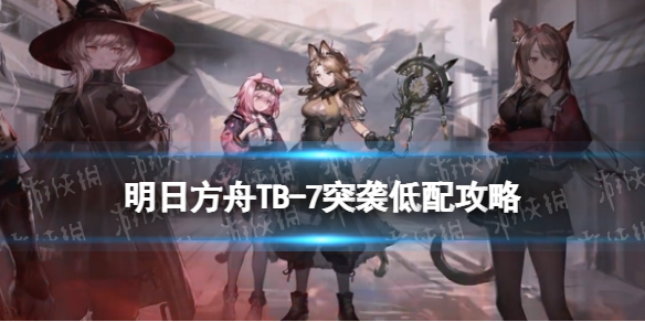 《明日方舟》TB7突袭低配攻略 TB-7巴塔耶夫酒厂怎么打