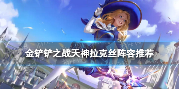 《金铲铲之战》天神拉克丝阵容推荐 福星临门天神拉克丝装备搭配