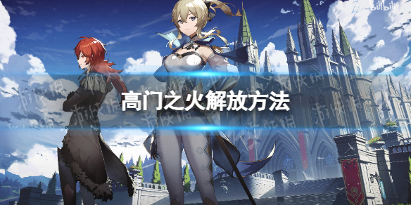 《原神》高门之火怎么解放 高门之火解放方法