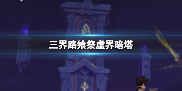 《原神》三界路飨祭虚界暗塔解密 三界路飨祭虚界暗塔怎么调