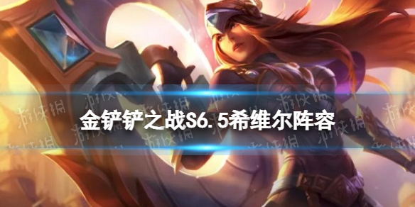 《金铲铲之战》S6.5希维尔阵容装备搭配 S6.5金轮法王阵容推荐