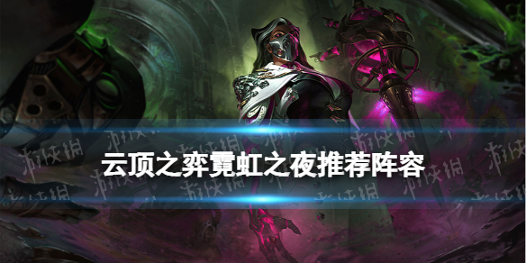 《云顶之弈手游》霓虹之夜阵容 S6.5霓虹之夜推荐阵容一览