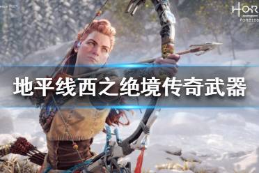 《地平线西之绝境》传奇武器如何获得