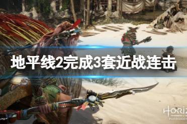 《地平线西之绝境》完成3套近战连击成就怎么玩 完成3套近战连击成就玩法