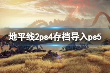 《地平线西之绝境》ps4存档怎么导入ps5