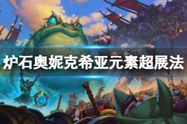 《炉石传说》奥妮克希亚元素超展法怎么玩 奥妮克希亚元素超展法卡组分享
