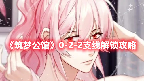 《筑梦公馆》0-2-2支线解锁攻略