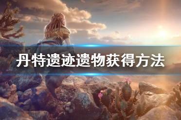 《地平线西之绝境》丹特遗迹遗物怎么获得 丹特遗迹遗物获得方法