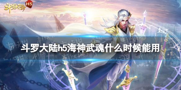 《斗罗大陆》海神武魂什么时候能用 海神武魂卡使用时间