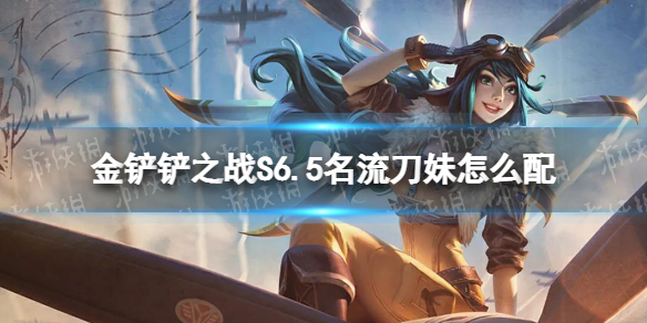 《金铲铲之战》S6.5名流刀妹怎么配 名流刀妹阵容搭配推荐