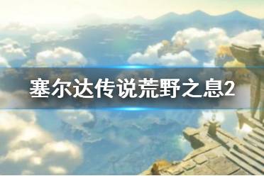 《塞尔达传说荒野之息2》什么时候出