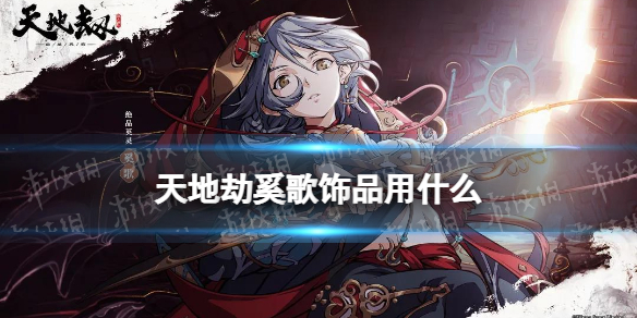 《天地劫》奚歌饰品用什么 奚歌饰品使用推荐