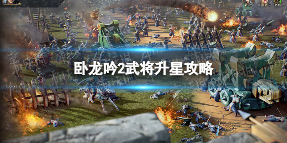 《卧龙吟2》武将怎么升星 卧龙吟2武将升星攻略