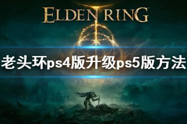 《艾尔登法环》ps4能免费升级ps5版本 ps4版升级方法