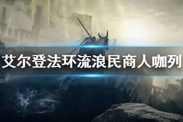 《艾尔登法环》流浪民商人咖列是谁