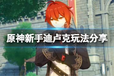 《原神》新手迪卢克怎么玩