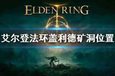 《艾尔登法环》盖利德矿洞地牢位置 盖利德矿洞地牢在哪