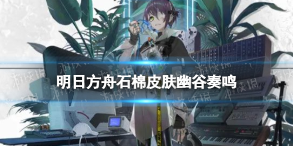 《明日方舟》石棉皮肤幽谷奏鸣 危机合约第八赛季奖励皮肤特效