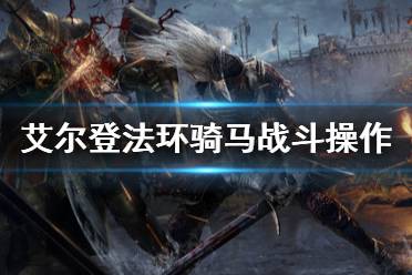 《艾尔登法环》骑马战斗怎么打