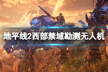 《地平线2西部禁域》勘测无人机地图分布一览 勘测无人机在哪找