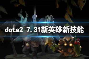 《DOTA2》7.31新英雄新技能介绍 7.31版本更新日志有什么