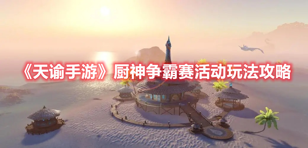 《天谕手游》厨神争霸赛活动玩法攻略