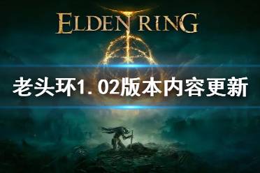 《艾尔登法环》1.02版本更新了什么 1.02版本内容更新汇总