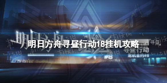 《明日方舟》寻昼行动18挂机攻略 寻昼行动18挂机流攻略