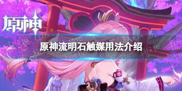 《原神》流明石触媒怎么用 原神流明石触媒用法介绍