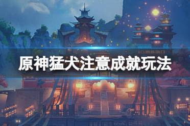 《原神》原神猛犬注意成就怎么玩