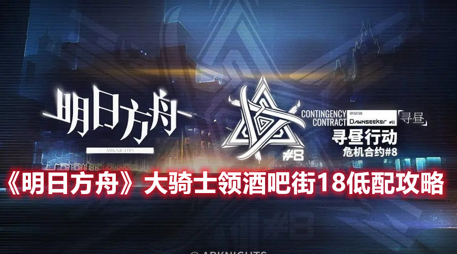 《明日方舟》大骑士领酒吧街18低配攻略
