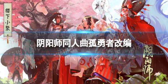 《阴阳师》同人曲孤勇者改编 孤勇者阴阳师版