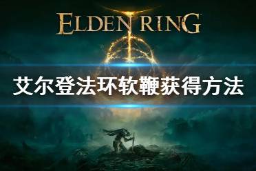 《艾尔登法环》软鞭怎么获得 软鞭获得方法
