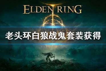 《艾尔登法环》白狼战鬼套装怎么获得 白狼战鬼套装获得方法