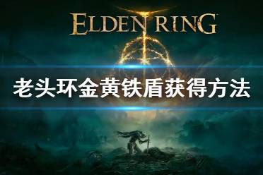 《艾尔登法环》金黄铁盾怎么获得 金黄铁盾获得方法介绍
