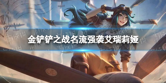 《金铲铲之战》名流强袭艾瑞莉娅怎么配 名流强袭艾瑞莉娅阵容搭配推荐